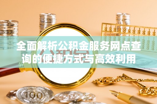 淮上全面解析公积金服务网点查询的便捷方式与高效利用