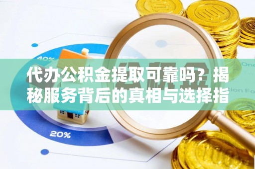 淮上代办公积金提取可靠吗？揭秘服务背后的真相与选择指南