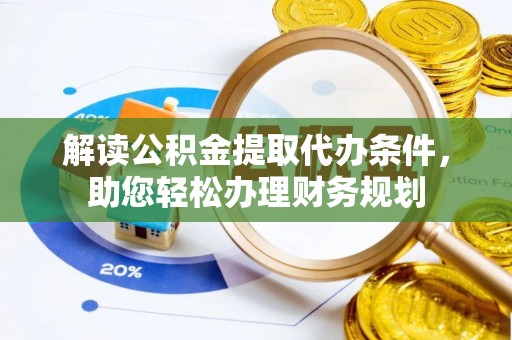 淮上解读公积金提取代办条件，助您轻松办理财务规划