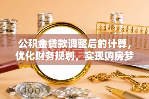 淮上公积金贷款调整后的计算，优化财务规划，实现购房梦想