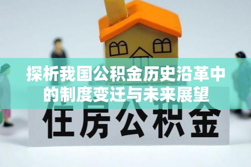 淮上探析我国公积金历史沿革中的制度变迁与未来展望