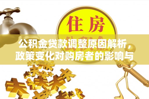 淮上公积金贷款调整原因解析，政策变化对购房者的影响与应对