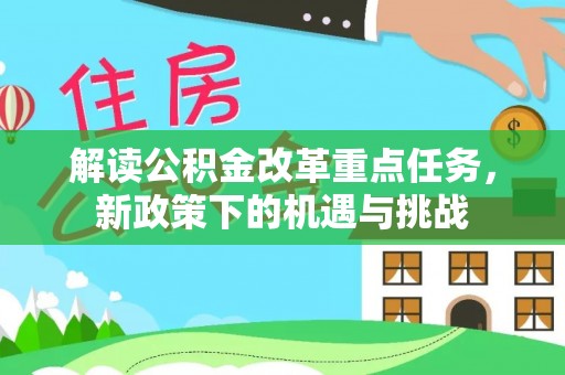 淮上解读公积金改革重点任务，新政策下的机遇与挑战