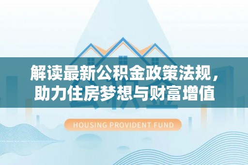 淮上解读最新公积金政策法规，助力住房梦想与财富增值