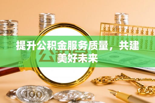 淮上提升公积金服务质量，共建美好未来