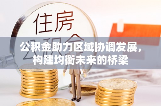 淮上公积金助力区域协调发展，构建均衡未来的桥梁