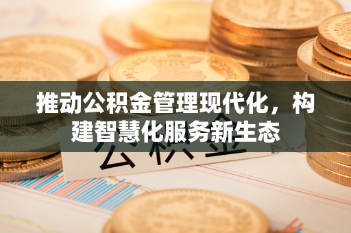 淮上推动公积金管理现代化，构建智慧化服务新生态