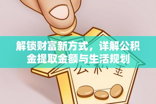 淮上解锁财富新方式，详解公积金提取金额与生活规划
