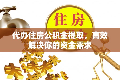 淮上代办住房公积金提取，高效解决你的资金需求