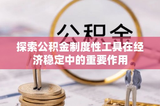 淮上探索公积金制度性工具在经济稳定中的重要作用