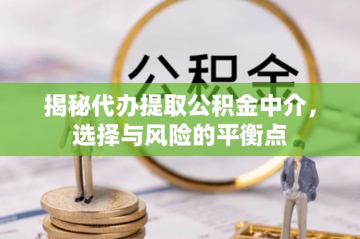 淮上揭秘代办提取公积金中介，选择与风险的平衡点