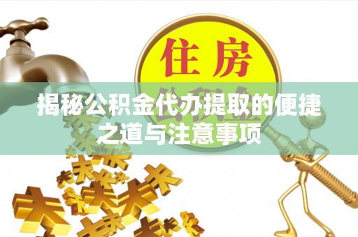 淮上揭秘公积金代办提取的便捷之道与注意事项