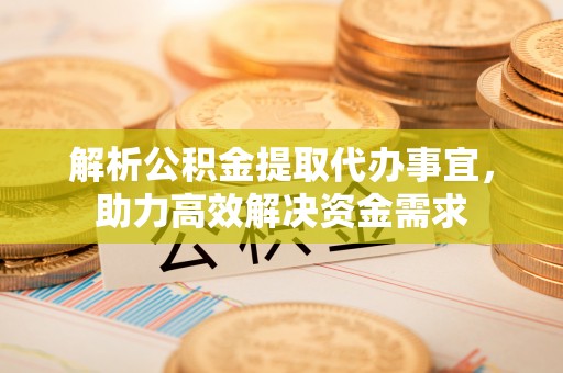 淮上解析公积金提取代办事宜，助力高效解决资金需求