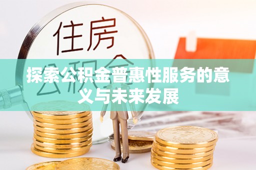 淮上探索公积金普惠性服务的意义与未来发展