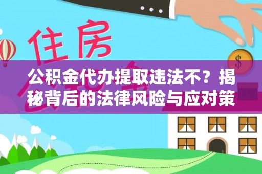 淮上公积金代办提取违法不？揭秘背后的法律风险与应对策略