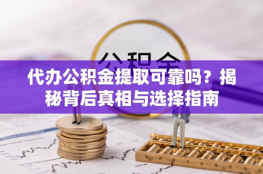 淮上代办公积金提取可靠吗？揭秘背后真相与选择指南