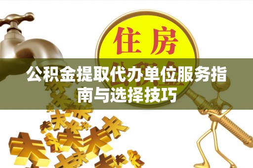 淮上公积金提取代办单位服务指南与选择技巧