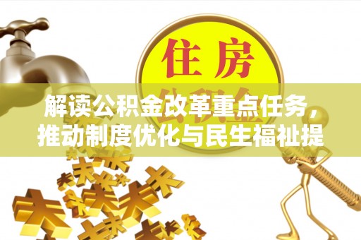 淮上解读公积金改革重点任务，推动制度优化与民生福祉提升
