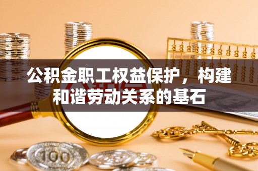淮上公积金职工权益保护，构建和谐劳动关系的基石