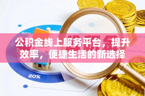 淮上公积金线上服务平台，提升效率，便捷生活的新选择