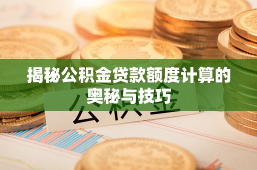 淮上揭秘公积金贷款额度计算的奥秘与技巧