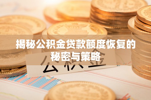 淮上揭秘公积金贷款额度恢复的秘密与策略