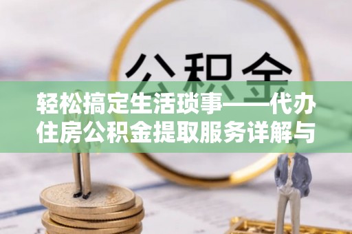 淮上轻松搞定生活琐事——代办住房公积金提取服务详解与实用指南