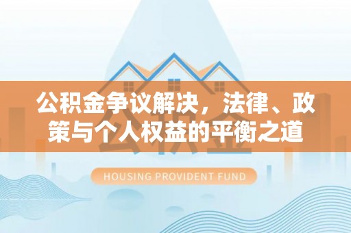 淮上公积金争议解决，法律、政策与个人权益的平衡之道