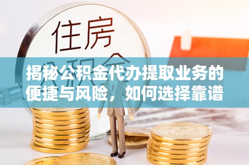 淮上揭秘公积金代办提取业务的便捷与风险，如何选择靠谱服务？