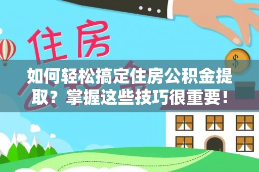 淮上如何轻松搞定住房公积金提取？掌握这些技巧很重要！