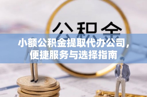淮上小额公积金提取代办公司，便捷服务与选择指南
