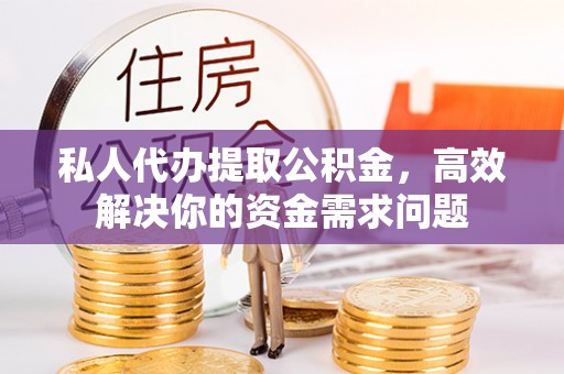 淮上私人代办提取公积金，高效解决你的资金需求问题