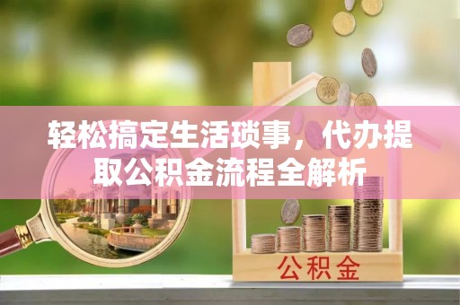 淮上轻松搞定生活琐事，代办提取公积金流程全解析