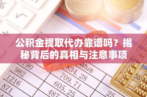 淮上公积金提取代办靠谱吗？揭秘背后的真相与注意事项