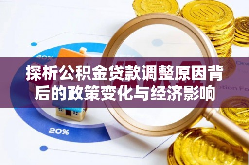 淮上探析公积金贷款调整原因背后的政策变化与经济影响