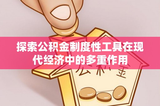 淮上探索公积金制度性工具在现代经济中的多重作用