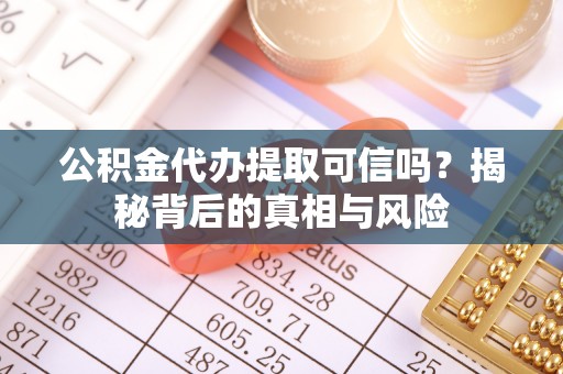 淮上公积金代办提取可信吗？揭秘背后的真相与风险