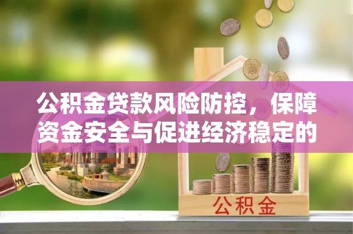 淮上公积金贷款风险防控，保障资金安全与促进经济稳定的关键策略