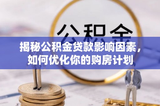 淮上揭秘公积金贷款影响因素，如何优化你的购房计划