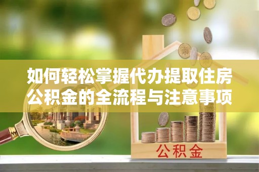 淮上如何轻松掌握代办提取住房公积金的全流程与注意事项