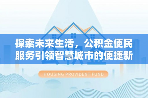 淮上探索未来生活，公积金便民服务引领智慧城市的便捷新体验