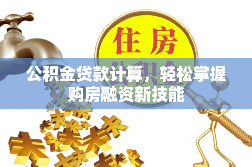 淮上公积金贷款计算，轻松掌握购房融资新技能