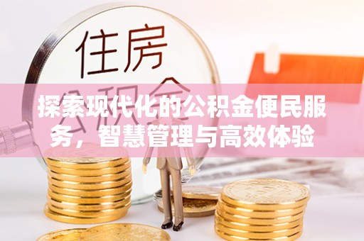 淮上探索现代化的公积金便民服务，智慧管理与高效体验