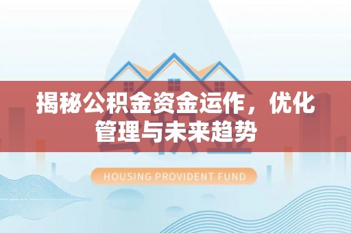 淮上揭秘公积金资金运作，优化管理与未来趋势