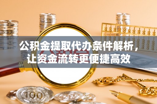 淮上公积金提取代办条件解析，让资金流转更便捷高效