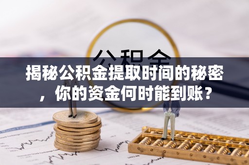淮上揭秘公积金提取时间的秘密，你的资金何时能到账？