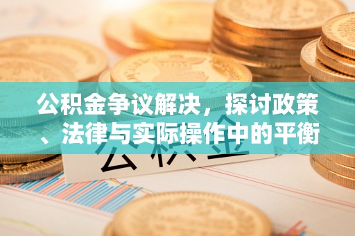 淮上公积金争议解决，探讨政策、法律与实际操作中的平衡之道