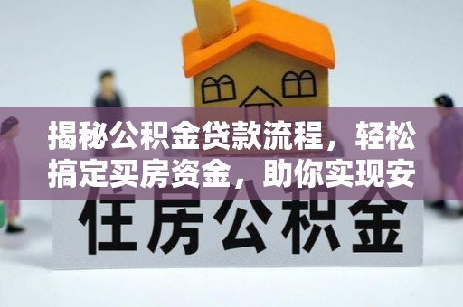淮上揭秘公积金贷款流程，轻松搞定买房资金，助你实现安居梦想