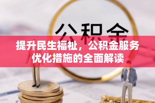 淮上提升民生福祉，公积金服务优化措施的全面解读
