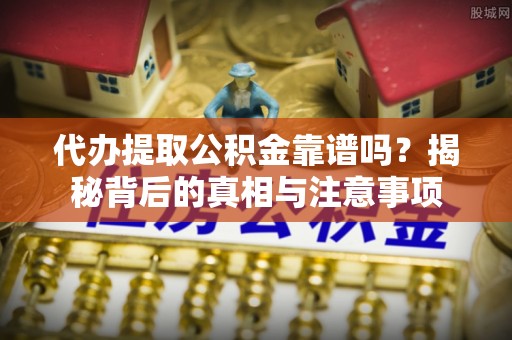 淮上代办提取公积金靠谱吗？揭秘背后的真相与注意事项